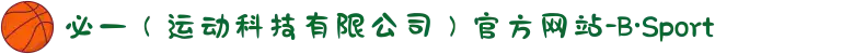 必一(运动科技有限公司)官方网站-B·Sport